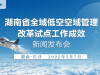 直播回顾>>湖南省全域低空空域管理改革试点工作成效新闻发布会