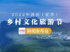 直播回顧>>2022年湖南（夏季）鄉村文化旅游節新聞發布會