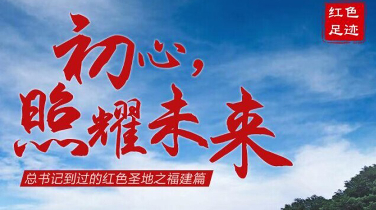 精神永放光芒 初心照耀未来——习近平总书记到过的红色圣地之福建篇