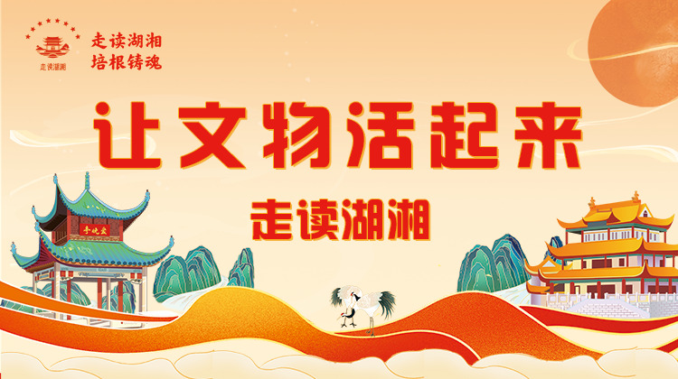 让文物活起来——走读湖湘