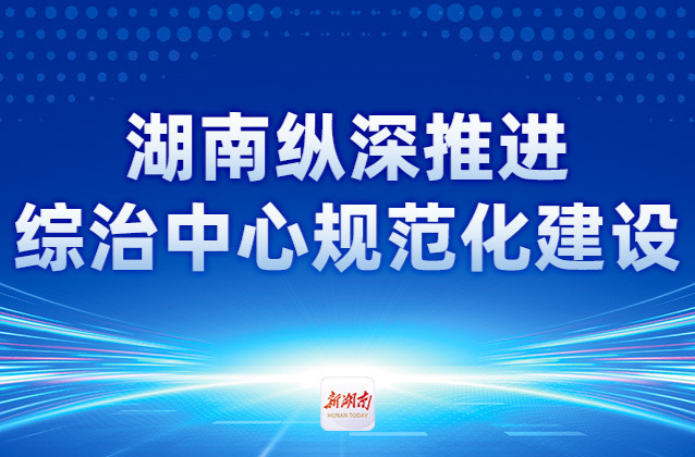 湖南纵深推进综治中心规范化建设