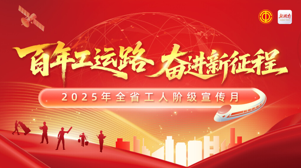百年工运路  奋进新征程——2025年全省工人阶级宣传月