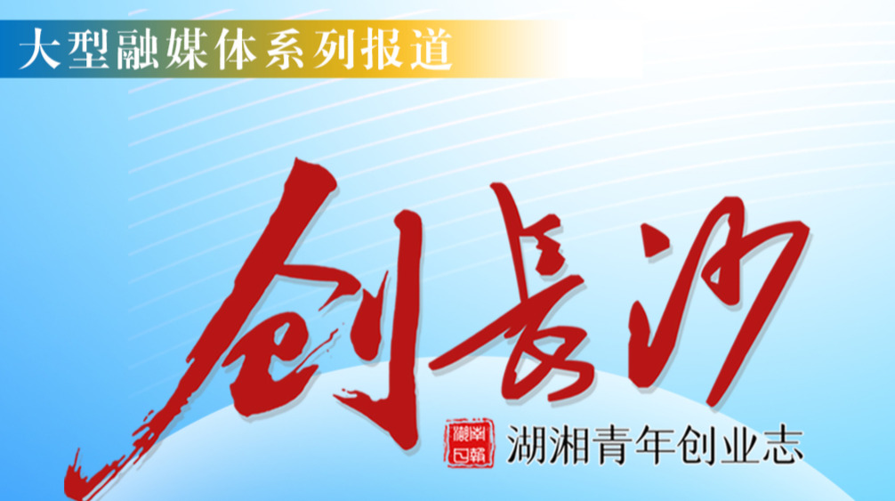 创长沙 湖湘青年创业志