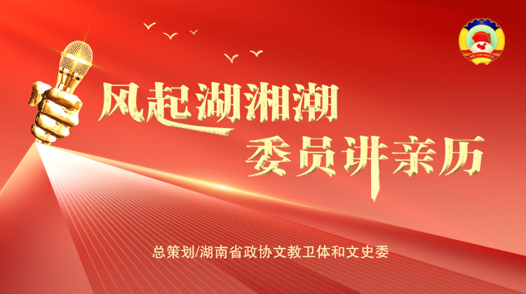 风起湖湘潮·委员讲亲历