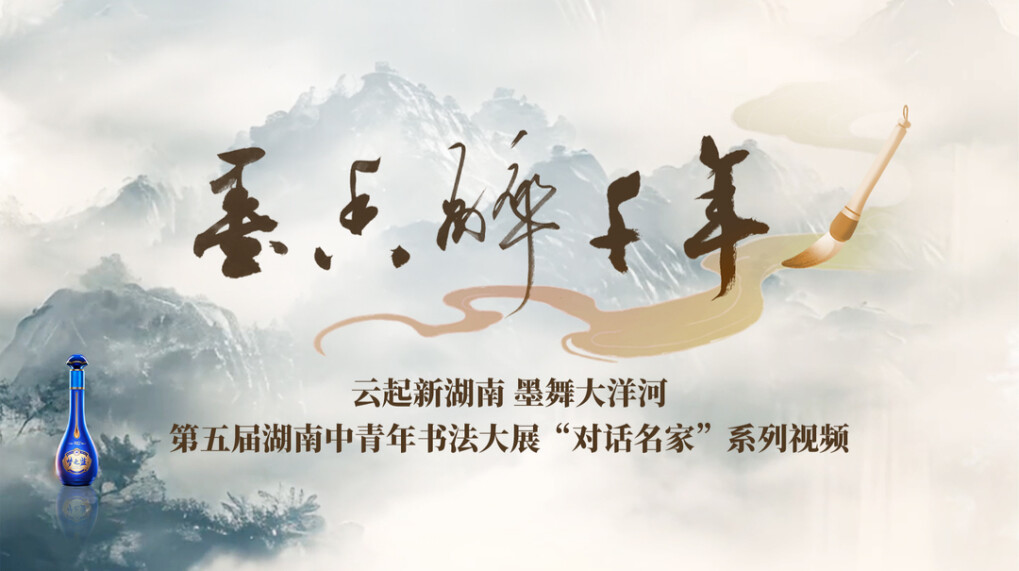 墨香醉千年——“云起新湖南 墨舞大洋河”第五届湖南中青年书法大展“对话名家”系列视频