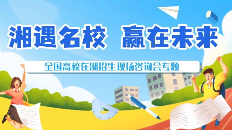 “湘遇名校·赢在未来”全国高校在湘招生现场咨询会
