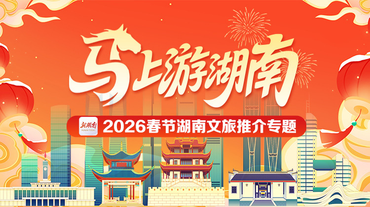 “马”上游湖南——2026春节湖南文旅推介专题