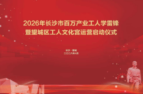 2026年长沙市百万产业工人学雷锋暨望城区工人文化宫运营启动仪式