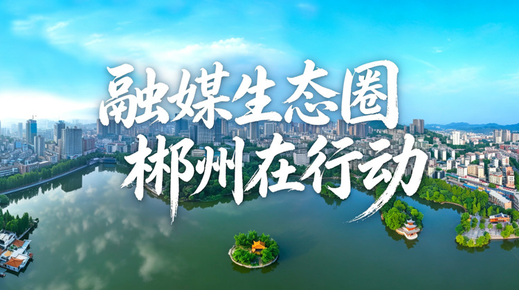 融媒生态圈 郴州在行动
