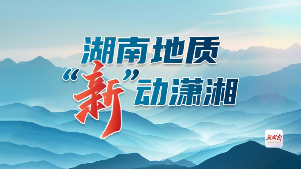 湖南地质 “新”动潇湘
