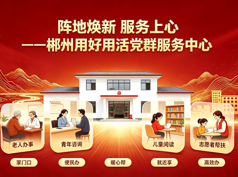 阵地焕新 服务上心——郴州用好用活党群服务中心