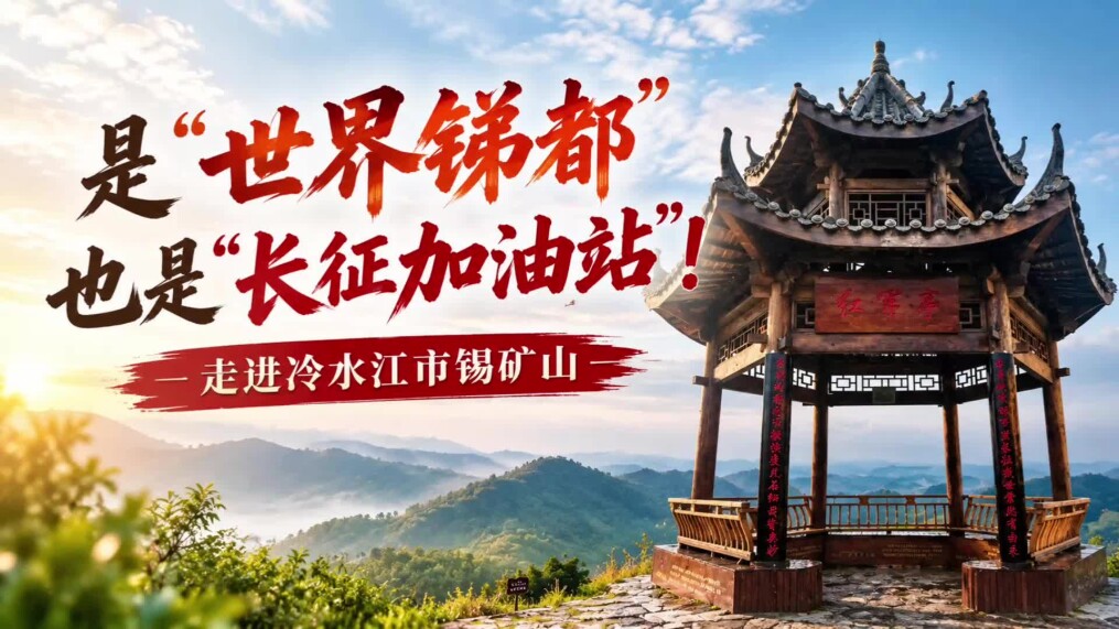直播预告⑧｜是“世界锑都”，也是“长征加油站”！走进冷水江市锡矿山
