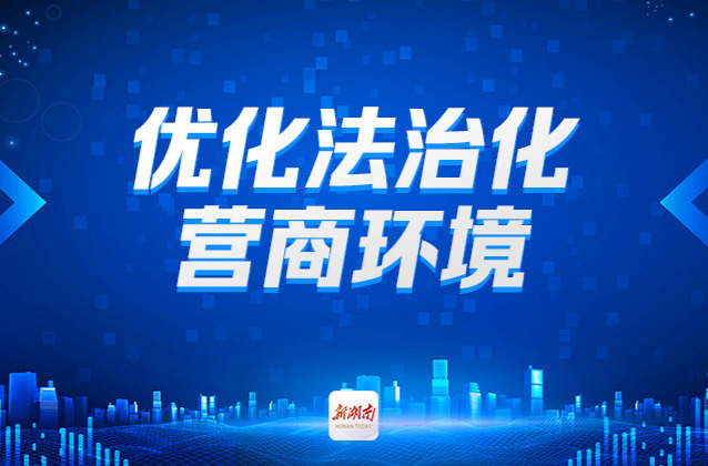湖南扎实推进法治化营商环境建设