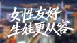 《幸福一家・我的新生活》② |&ldquo;友好湖南&rdquo;之女性友好：生娃更从容