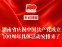 图解|湖南省庆祝中国共产党成立100周年具体活动安排来了
