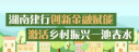【专题】湖南建行创新金融赋能 激活乡村振兴一池春水