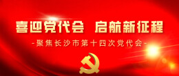 喜迎党代会 启航新征程——聚焦长沙市第十四次党代会