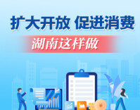 政策简读丨扩大开放 促进消费 湖南这样做