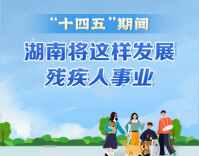 政策简读丨“十四五”期间 湖南将这样发展残疾人事业