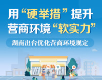 政策简读丨用“硬举措”提升营商环境“软实力” 湖南出台优化营商环境规定