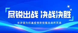 专题丨尽锐出战 决战决胜 长沙全力打赢疫情防控阻击战歼灭战
