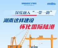 政策简读丨深度融入“一带一路” 湖南这样建设怀化国际陆港