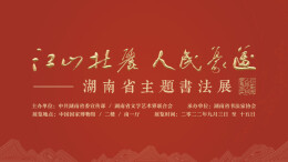 9月3日，“江山壮丽 人民豪迈”湖南省主题书法展晋京展将启
