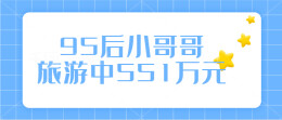 95后小哥哥旅游中551万元