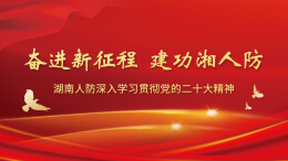 专题丨奋进新征程 建功湘人防