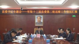 县委书记专题会议听取十三届县委第二轮巡察工作情况汇报