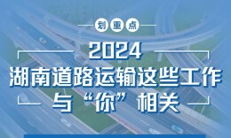 图解 | 2024，湖南道路运输这些工作，与“你”相关