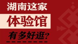 【图解】湖南这家体验馆有多好逛？ 一图就GO！