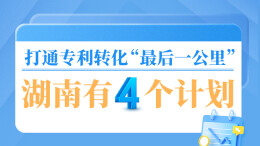 政策简读丨打通专利转化“最后一公里”湖南有4个计划