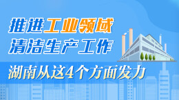 政策简读丨推进工业领域清洁生产工作 湖南从这4个方面发力