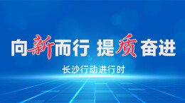 向新而行 提质奋进——长沙行动进行时