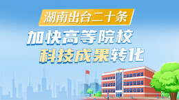 政策简读丨湖南出台二十条 加快高等院校科技成果转化