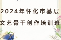 2024年怀化市基层文艺骨干创作培训班即将开班 省内外五名专家来怀授课