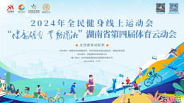 2024全民健身线上运动会|全民健身，你我同行! 湖南第四届体育云动会“全民健身周”系列活动与你有约