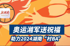 视频｜奥运湘军送祝福 助力2024湖南“村BA”
