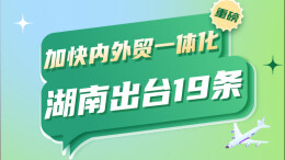 政策简读丨加快内外贸一体化 湖南出台19条