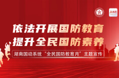 专题丨湖南国防动员系统“全民国防教育月 ”主题宣传