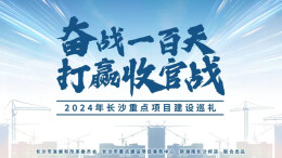 专题|奋战一百天，打赢收官战——2024年长沙重点项目建设巡礼