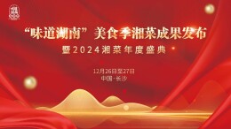 健康湘菜 创新发展——“味道湖南”美食季湘菜成果发布暨2024湘菜年度盛典将在长沙举行
