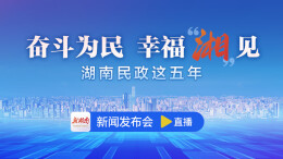 直播回顾丨“奋斗为民 幸福‘湘’见——湖南民政这五年”新闻发布会