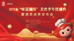 五大亮点！2024湘菜年度盛典精彩抢先看