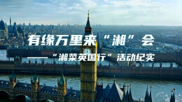 有缘万里来“湘”会——“湘菜英国行”活动纪实