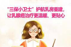 图说健康｜“三保小卫士”护航乳房重建，让乳腺癌治疗更温暖、更贴心