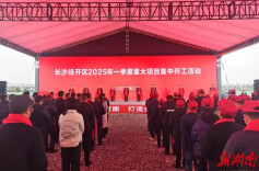 湘商要闻｜重大项目集中开工，长沙这个区域新春“火力全开”