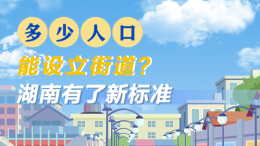 政策简读丨多少人口能设立街道？湖南有了新标准
