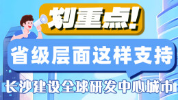 政策简读丨划重点！省级层面这样支持长沙建设全球研发中心城市